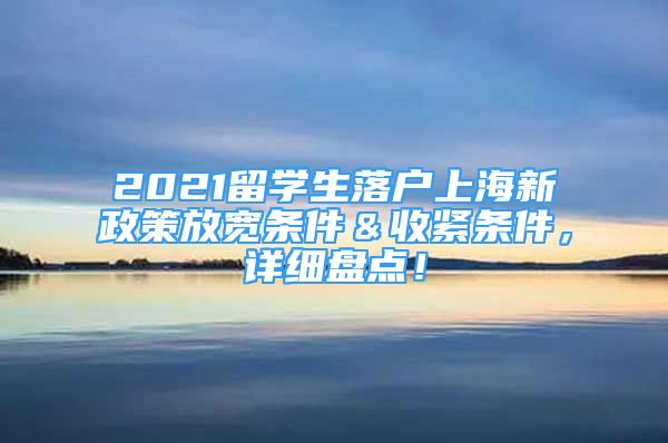 2021留学生落户上海新政策放宽条件＆收紧条件，详细盘点！