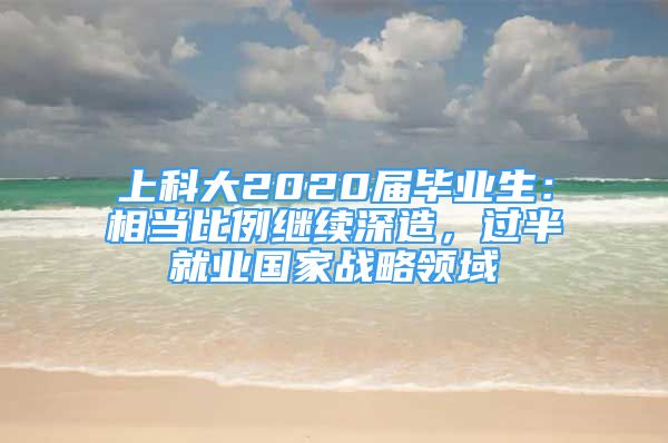 上科大2020届毕业生：相当比例继续深造，过半就业国家战略领域