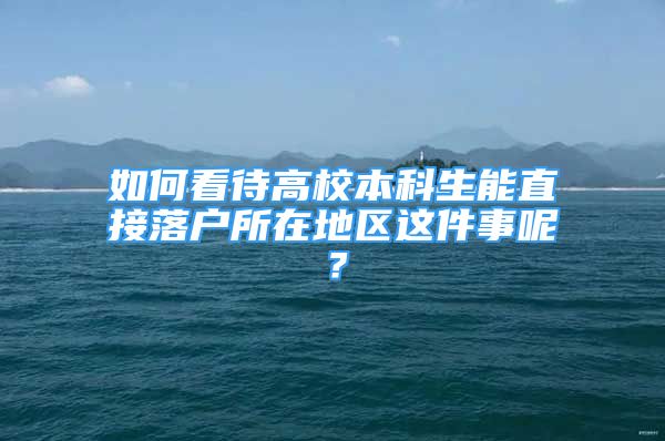 如何看待高校本科生能直接落户所在地区这件事呢？