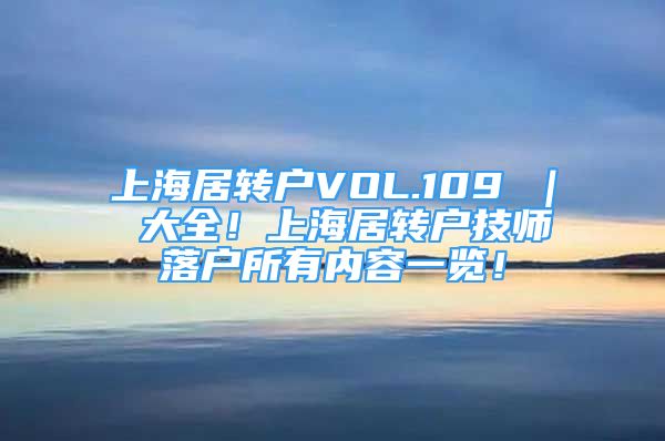 上海居转户VOL.109 ｜ 大全！上海居转户技师落户所有内容一览！