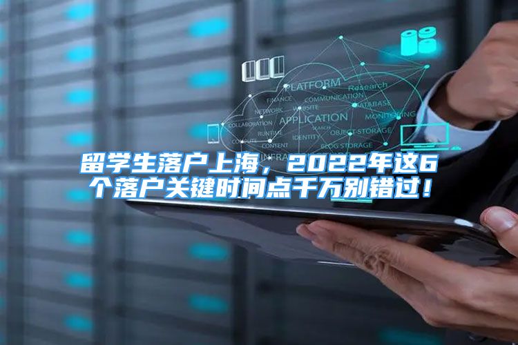 留学生落户上海，2022年这6个落户关键时间点千万别错过！