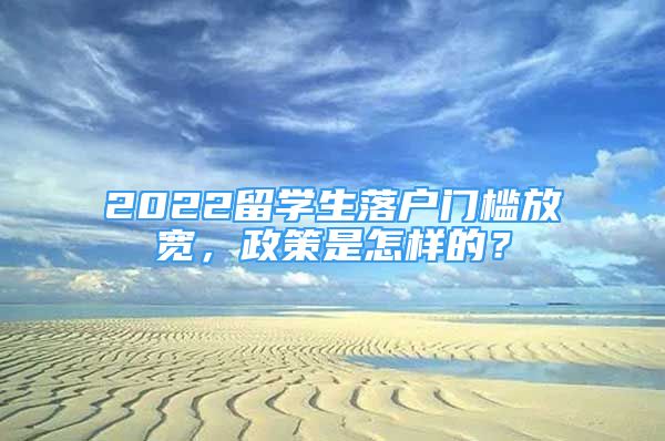 2022留学生落户门槛放宽，政策是怎样的？