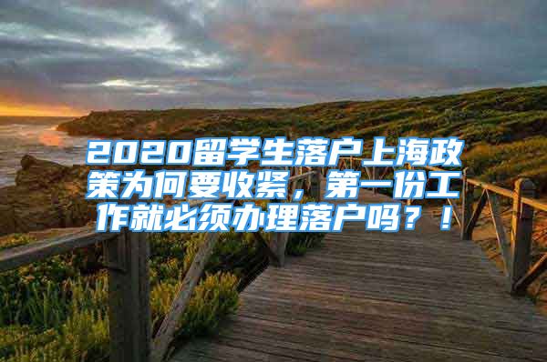 2020留学生落户上海政策为何要收紧，第一份工作就必须办理落户吗？！