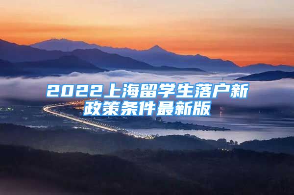 2022上海留学生落户新政策条件最新版