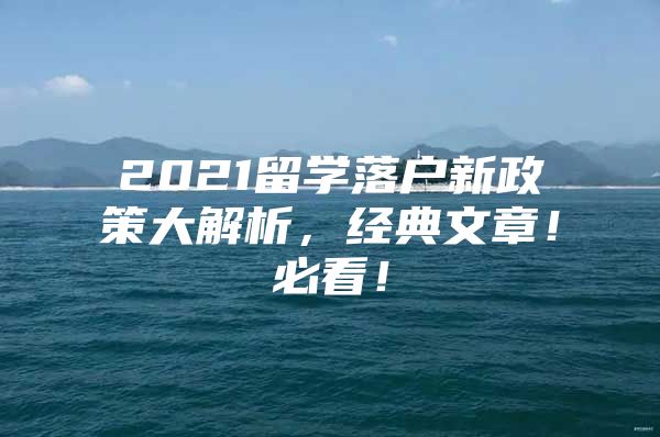 2021留学落户新政策大解析，经典文章！必看！