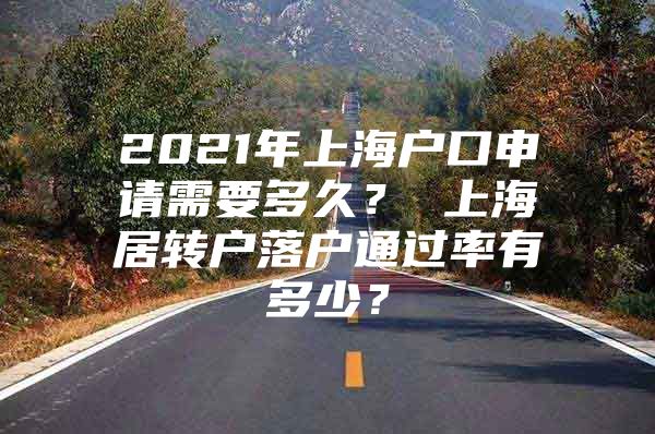 2021年上海户口申请需要多久？ 上海居转户落户通过率有多少？