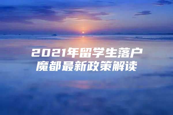 2021年留学生落户魔都最新政策解读