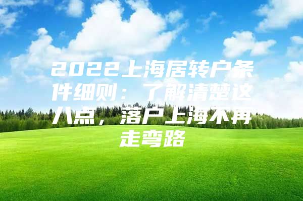 2022上海居转户条件细则：了解清楚这八点，落户上海不再走弯路