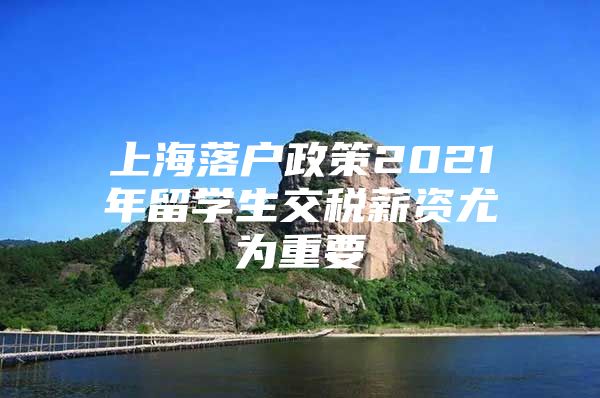 上海落户政策2021年留学生交税薪资尤为重要