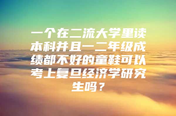 一个在二流大学里读本科并且一二年级成绩都不好的童鞋可以考上复旦经济学研究生吗？