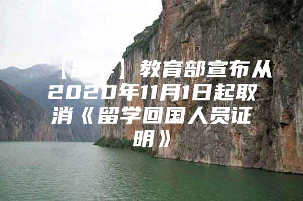 【留学】教育部宣布从2020年11月1日起取消《留学回国人员证明》