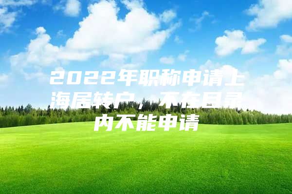 2022年职称申请上海居转户，不在目录内不能申请