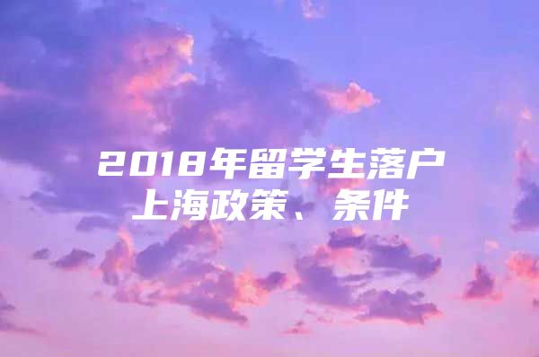 2018年留学生落户上海政策、条件