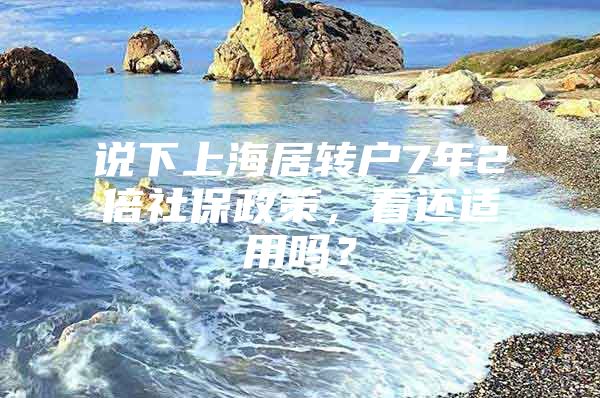 说下上海居转户7年2倍社保政策，看还适用吗？