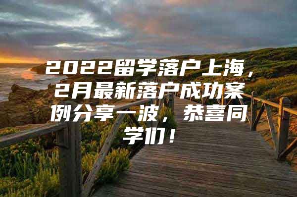 2022留学落户上海，2月最新落户成功案例分享一波，恭喜同学们！