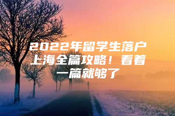 2022年留学生落户上海全篇攻略！看着一篇就够了