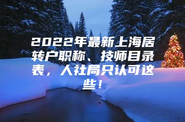 2022年最新上海居转户职称、技师目录表，人社局只认可这些！