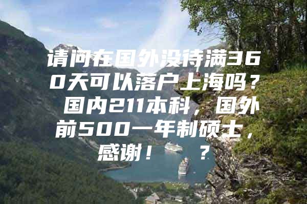 请问在国外没待满360天可以落户上海吗？ 国内211本科，国外前500一年制硕士，感谢！  ？