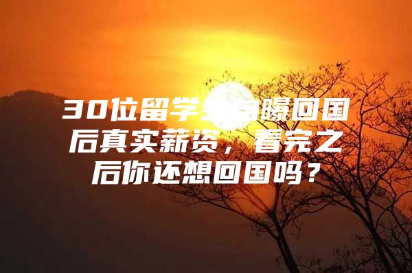 30位留学生自曝回国后真实薪资，看完之后你还想回国吗？