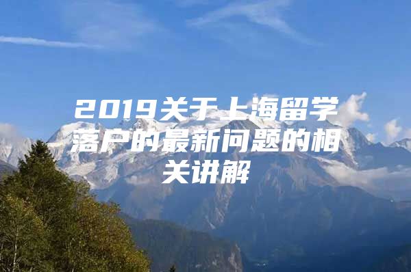 2019关于上海留学落户的最新问题的相关讲解