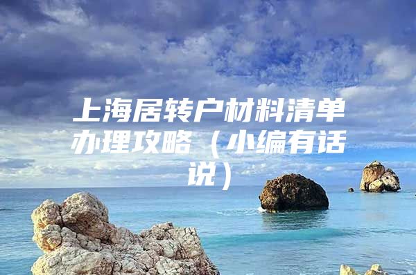 上海居转户材料清单办理攻略（小编有话说）