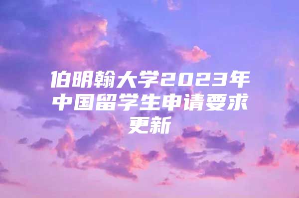 伯明翰大学2023年中国留学生申请要求更新