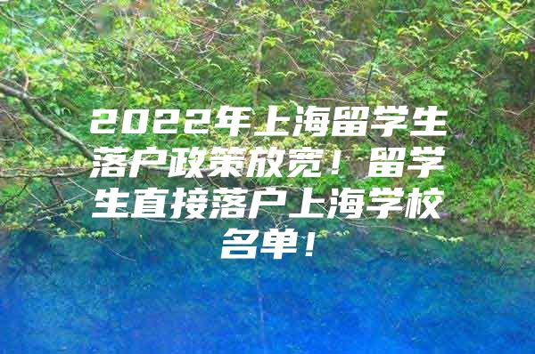 2022年上海留学生落户政策放宽！留学生直接落户上海学校名单！