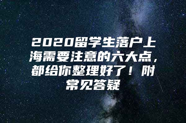 2020留学生落户上海需要注意的六大点，都给你整理好了！附常见答疑