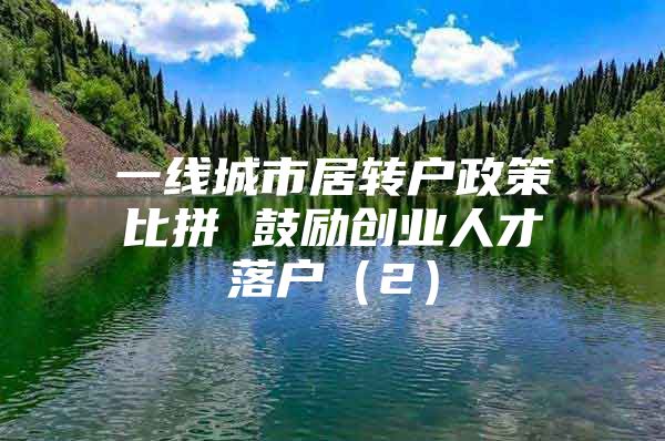 一线城市居转户政策比拼 鼓励创业人才落户（2）