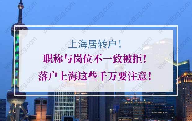 上海居转户职称与岗位不一致被拒！落户上海这些千万要注意！