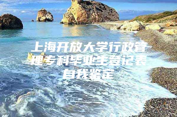 上海开放大学行政管理专科毕业生登记表自我鉴定