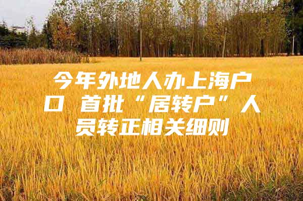 今年外地人办上海户口 首批“居转户”人员转正相关细则