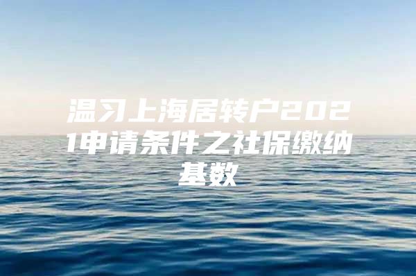 温习上海居转户2021申请条件之社保缴纳基数