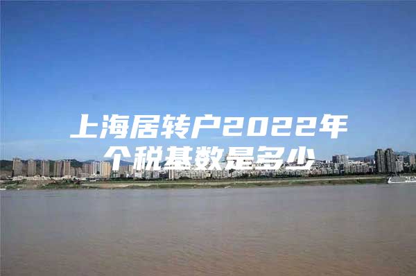 上海居转户2022年个税基数是多少