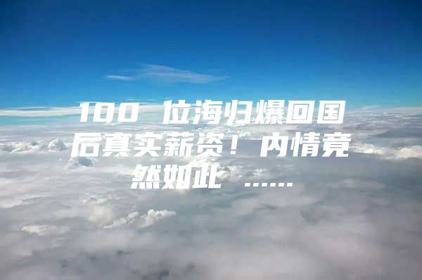 100 位海归爆回国后真实薪资！内情竟然如此 ......