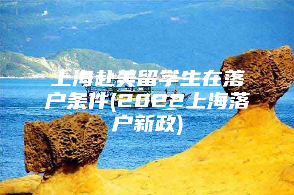 上海赴美留学生在落户条件(2022上海落户新政)