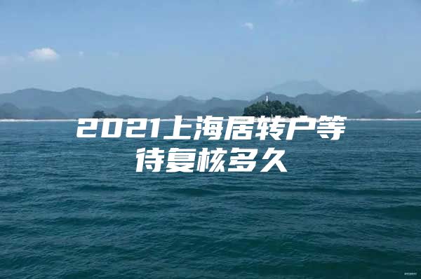 2021上海居转户等待复核多久