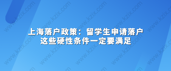 上海落户政策：留学生申请落户这些硬性条件一定要满足