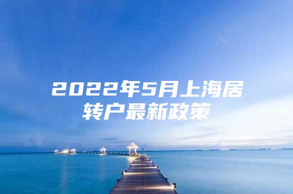 2022年5月上海居转户最新政策