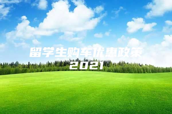 留学生购车优惠政策2021