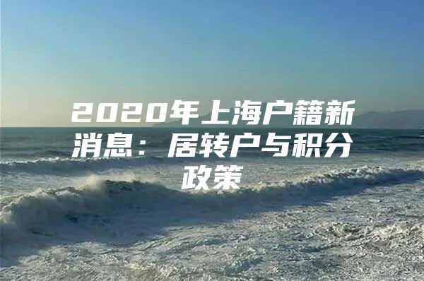 2020年上海户籍新消息：居转户与积分政策