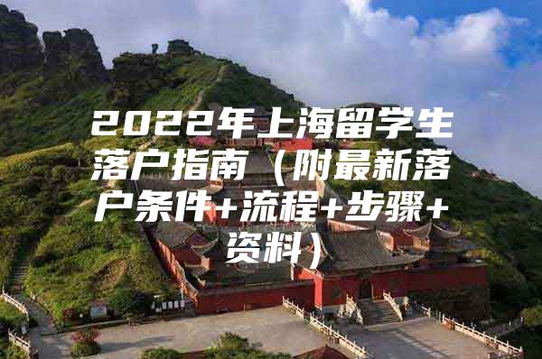 2022年上海留学生落户指南（附最新落户条件+流程+步骤+资料）