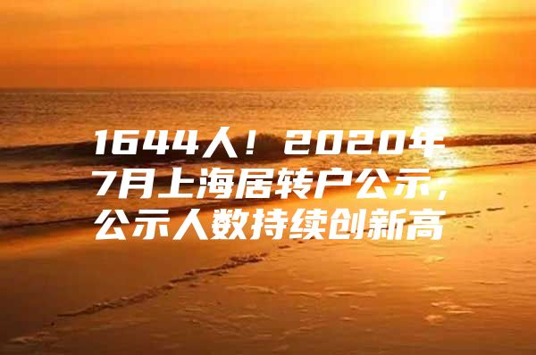 1644人！2020年7月上海居转户公示，公示人数持续创新高