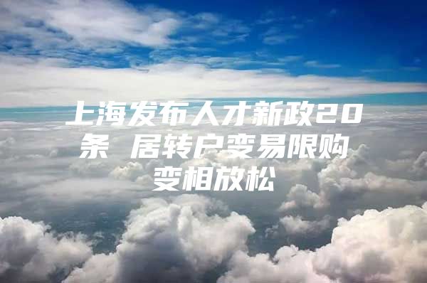 上海发布人才新政20条 居转户变易限购变相放松