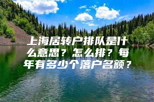 上海居转户排队是什么意思？怎么排？每年有多少个落户名额？