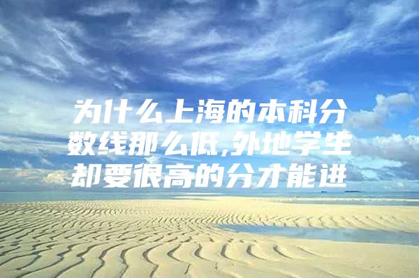 为什么上海的本科分数线那么低,外地学生却要很高的分才能进