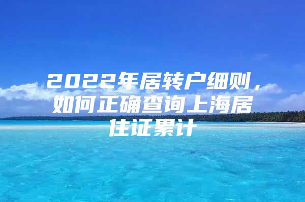 2022年居转户细则，如何正确查询上海居住证累计