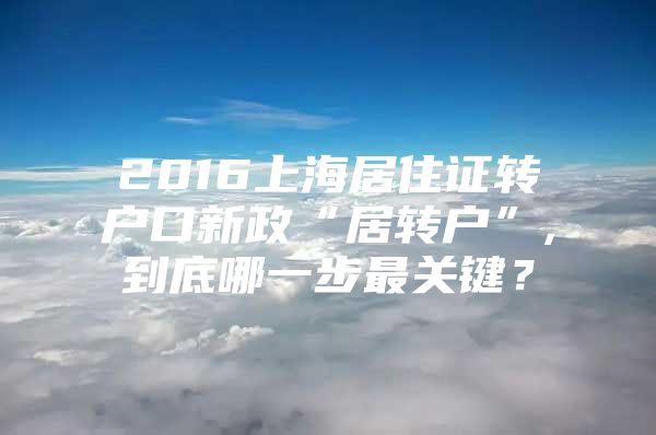 2016上海居住证转户口新政“居转户”,到底哪一步最关键？