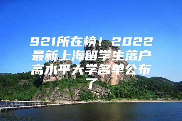 921所在榜！2022最新上海留学生落户高水平大学名单公布了