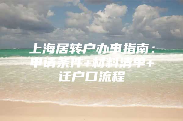 上海居转户办事指南：申请条件+材料清单+迁户口流程